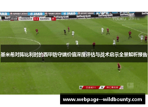 基米希对阵比利时的西甲防守端价值深度评估与战术启示全景解析报告 基米希对阵比利时的西甲防守端价值深度评估与战术启示全景解析报告