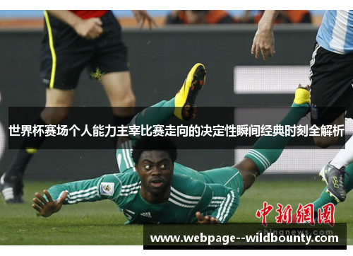 世界杯赛场个人能力主宰比赛走向的决定性瞬间经典时刻全解析 世界杯赛场个人能力主宰比赛走向的决定性瞬间经典时刻全解析