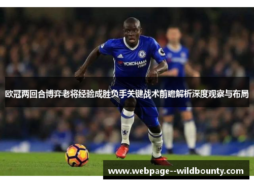 欧冠两回合博弈老将经验成胜负手关键战术前瞻解析深度观察与布局