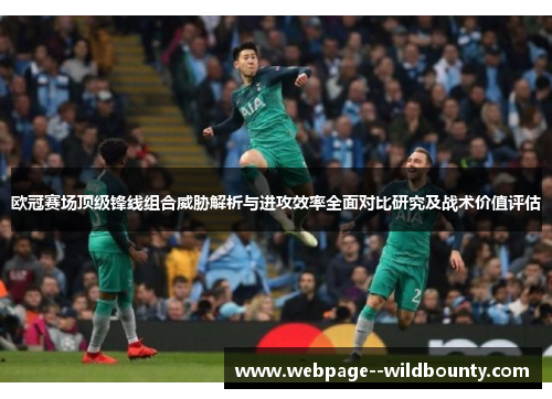 欧冠赛场顶级锋线组合威胁解析与进攻效率全面对比研究及战术价值评估 欧冠赛场顶级锋线组合威胁解析与进攻效率全面对比研究及战术价值评估