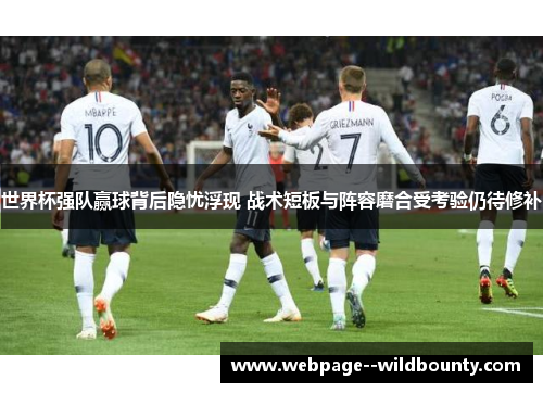 世界杯强队赢球背后隐忧浮现 战术短板与阵容磨合受考验仍待修补 世界杯强队赢球背后隐忧浮现 战术短板与阵容磨合受考验仍待修补