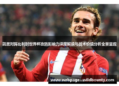 凯恩对阵比利时世界杯攻防影响力深度解读与战术价值分析全景呈现 凯恩对阵比利时世界杯攻防影响力深度解读与战术价值分析全景呈现