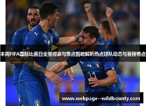 本周FIFA国际比赛日全景观察与焦点前瞻解析热点球队动态与赛程看点 本周FIFA国际比赛日全景观察与焦点前瞻解析热点球队动态与赛程看点
