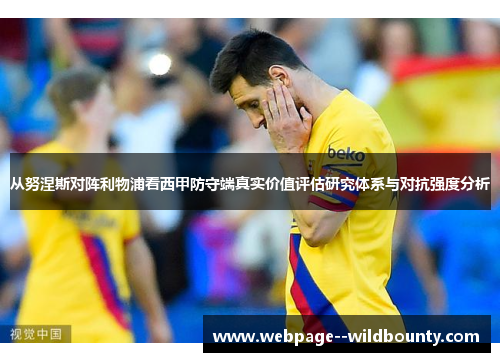 从努涅斯对阵利物浦看西甲防守端真实价值评估研究体系与对抗强度分析 从努涅斯对阵利物浦看西甲防守端真实价值评估研究体系与对抗强度分析