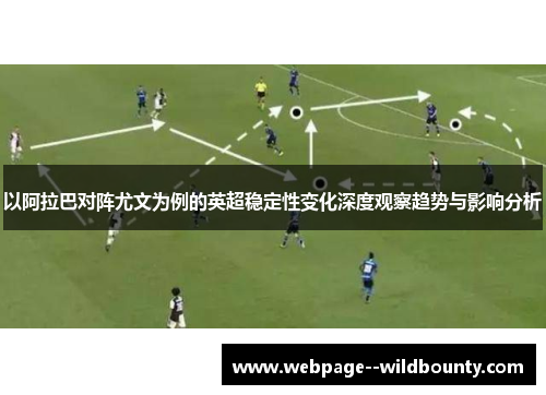 以阿拉巴对阵尤文为例的英超稳定性变化深度观察趋势与影响分析 以阿拉巴对阵尤文为例的英超稳定性变化深度观察趋势与影响分析