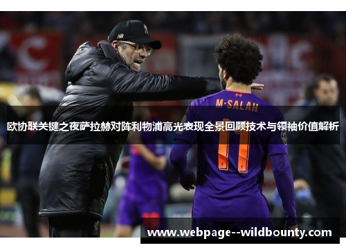 欧协联关键之夜萨拉赫对阵利物浦高光表现全景回顾技术与领袖价值解析