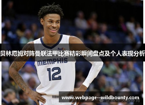 贝林厄姆对阵曼联法甲比赛精彩瞬间盘点及个人表现分析 贝林厄姆对阵曼联法甲比赛精彩瞬间盘点及个人表现分析