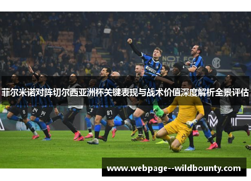 菲尔米诺对阵切尔西亚洲杯关键表现与战术价值深度解析全景评估