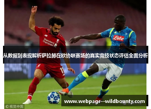 从数据到表现解析萨拉赫在欧协联赛场的真实竞技状态评估全面分析
