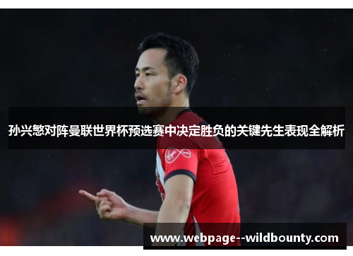 孙兴慜对阵曼联世界杯预选赛中决定胜负的关键先生表现全解析 孙兴慜对阵曼联世界杯预选赛中决定胜负的关键先生表现全解析