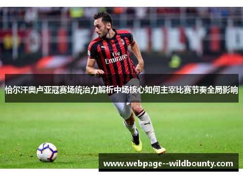 恰尔汗奥卢亚冠赛场统治力解析中场核心如何主宰比赛节奏全局影响 恰尔汗奥卢亚冠赛场统治力解析中场核心如何主宰比赛节奏全局影响