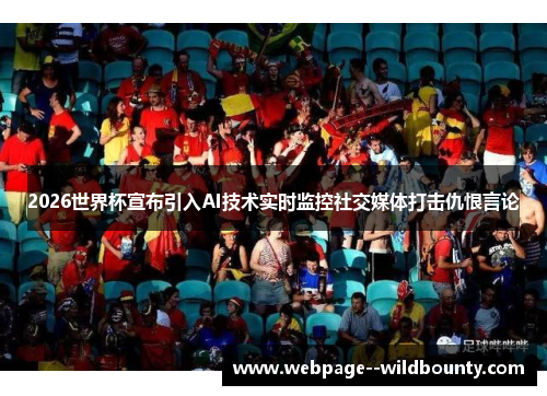 2026世界杯宣布引入AI技术实时监控社交媒体打击仇恨言论 2026世界杯宣布引入AI技术实时监控社交媒体打击仇恨言论