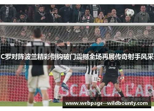 C罗对阵波兰精彩倒钩破门震撼全场再展传奇射手风采 C罗对阵波兰精彩倒钩破门震撼全场再展传奇射手风采