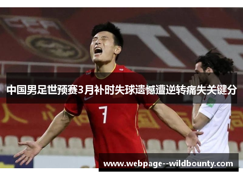 中国男足世预赛3月补时失球遗憾遭逆转痛失关键分 中国男足世预赛3月补时失球遗憾遭逆转痛失关键分
