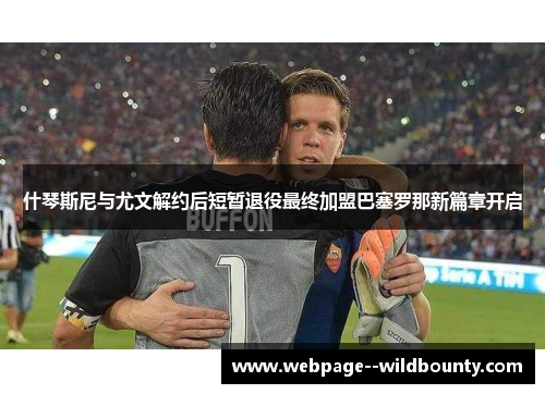 什琴斯尼与尤文解约后短暂退役最终加盟巴塞罗那新篇章开启