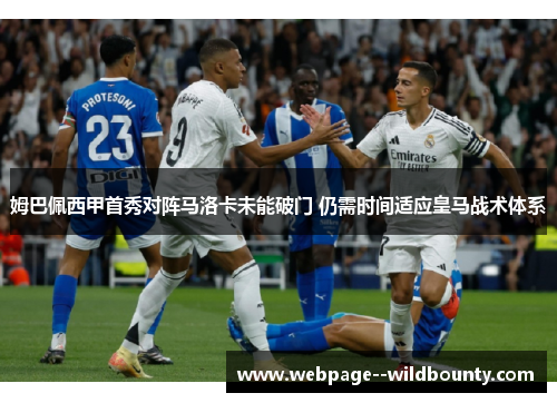 姆巴佩西甲首秀对阵马洛卡未能破门 仍需时间适应皇马战术体系 姆巴佩西甲首秀对阵马洛卡未能破门 仍需时间适应皇马战术体系