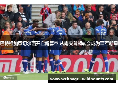 巴特祖加盟切尔西开启新篇章 从南安普顿转会成为蓝军新星 巴特祖加盟切尔西开启新篇章 从南安普顿转会成为蓝军新星