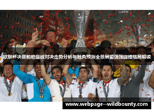 欧联杯决赛前瞻巅峰对决走势分析与胜负预测全景展望强强碰撞格局解读