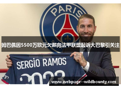 姆巴佩因5500万欧元欠薪向法甲联盟起诉大巴黎引关注 姆巴佩因5500万欧元欠薪向法甲联盟起诉大巴黎引关注