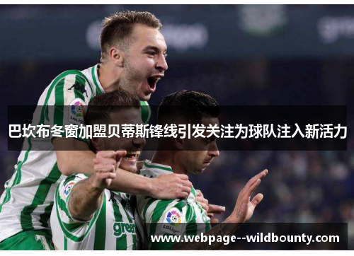 巴坎布冬窗加盟贝蒂斯锋线引发关注为球队注入新活力 巴坎布冬窗加盟贝蒂斯锋线引发关注为球队注入新活力