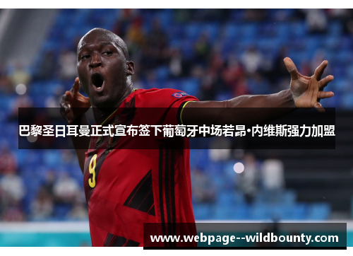 巴黎圣日耳曼正式宣布签下葡萄牙中场若昂·内维斯强力加盟 巴黎圣日耳曼正式宣布签下葡萄牙中场若昂·内维斯强力加盟