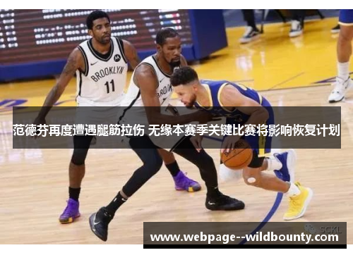 范德芬再度遭遇腿筋拉伤 无缘本赛季关键比赛将影响恢复计划 范德芬再度遭遇腿筋拉伤 无缘本赛季关键比赛将影响恢复计划