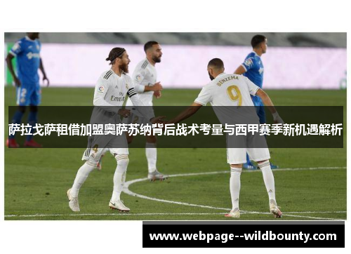 萨拉戈萨租借加盟奥萨苏纳背后战术考量与西甲赛季新机遇解析 萨拉戈萨租借加盟奥萨苏纳背后战术考量与西甲赛季新机遇解析