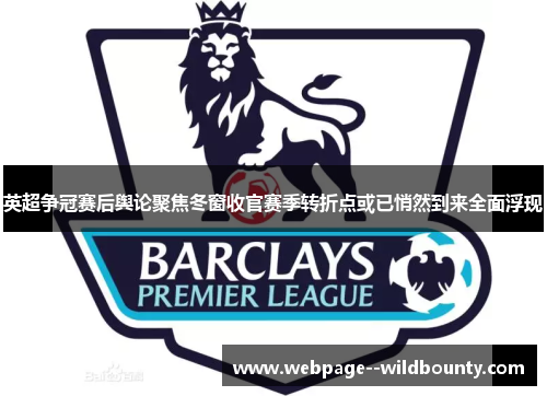 英超争冠赛后舆论聚焦冬窗收官赛季转折点或已悄然到来全面浮现 英超争冠赛后舆论聚焦冬窗收官赛季转折点或已悄然到来全面浮现