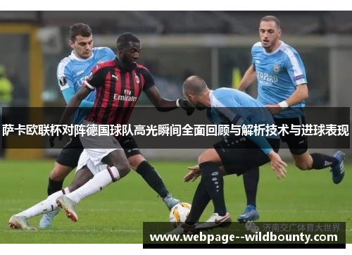 萨卡欧联杯对阵德国球队高光瞬间全面回顾与解析技术与进球表现 萨卡欧联杯对阵德国球队高光瞬间全面回顾与解析技术与进球表现