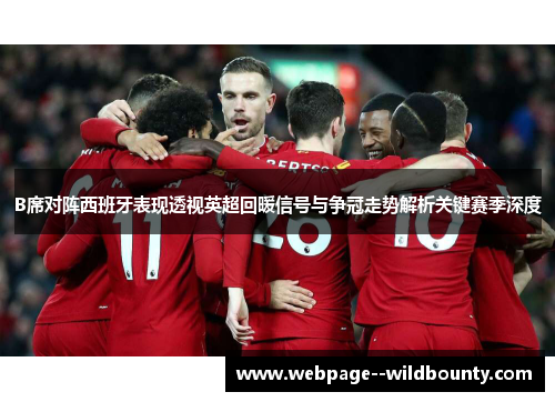 B席对阵西班牙表现透视英超回暖信号与争冠走势解析关键赛季深度 B席对阵西班牙表现透视英超回暖信号与争冠走势解析关键赛季深度