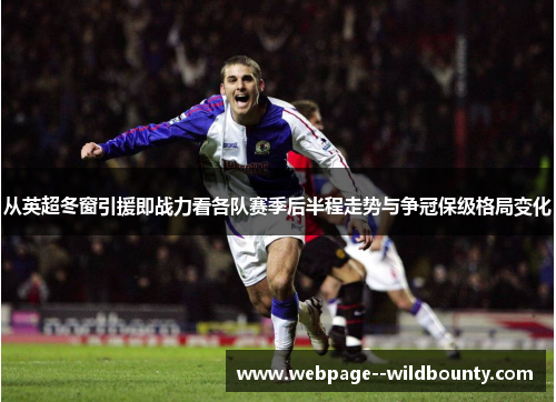 从英超冬窗引援即战力看各队赛季后半程走势与争冠保级格局变化 从英超冬窗引援即战力看各队赛季后半程走势与争冠保级格局变化