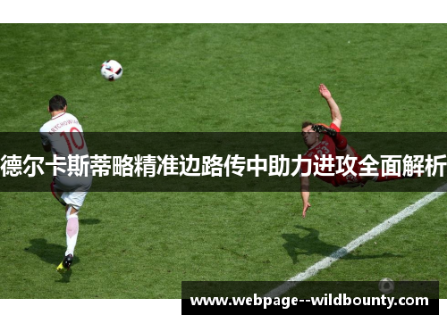 德尔卡斯蒂略精准边路传中助力进攻全面解析 德尔卡斯蒂略精准边路传中助力进攻全面解析